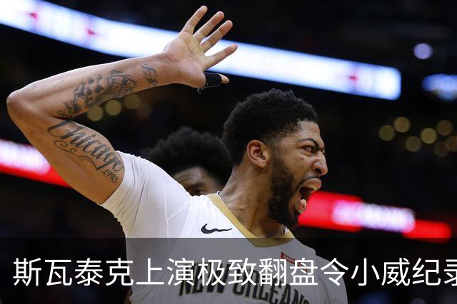 斯瓦泰克上演极致翻盘令小威纪录作古，萨巴谈美战袍称自己像篮球