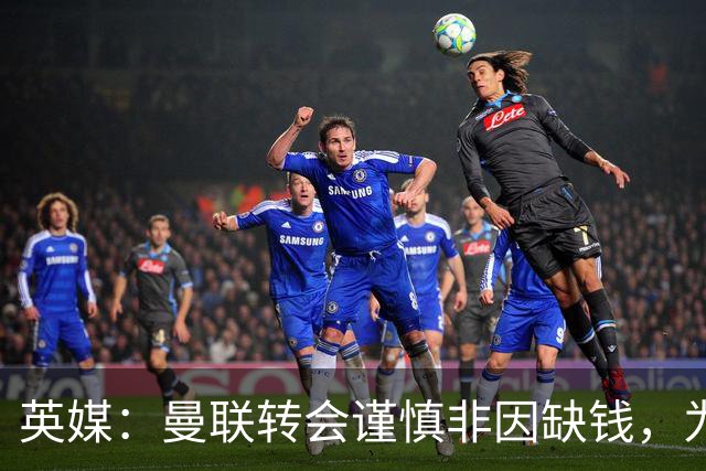 英媒：曼联转会谨慎非因缺钱，为引援设支付上限