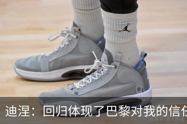 迪涅：回归体现了巴黎对我的信任；我渴望赢得很多奖杯